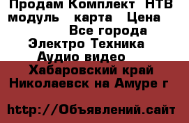 Продам Комплект “НТВ-модуль“  карта › Цена ­ 4 720 - Все города Электро-Техника » Аудио-видео   . Хабаровский край,Николаевск-на-Амуре г.